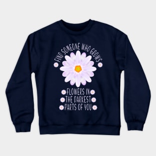 Find Someone Who Grows Flowers In The Darkest Parts Of You Crewneck Sweatshirt